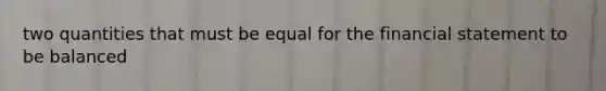 two quantities that must be equal for the financial statement to be balanced