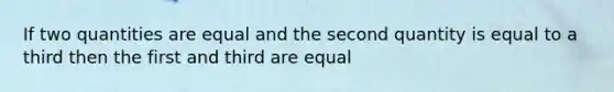 If two quantities are equal and the second quantity is equal to a third then the first and third are equal