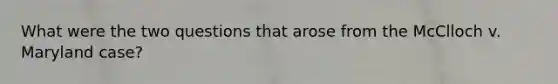 What were the two questions that arose from the McClloch v. Maryland case?