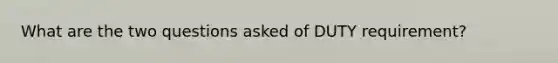 What are the two questions asked of DUTY requirement?