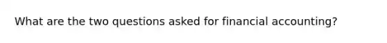 What are the two questions asked for financial accounting?