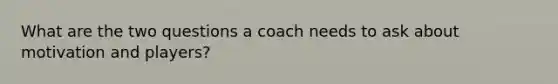 What are the two questions a coach needs to ask about motivation and players?