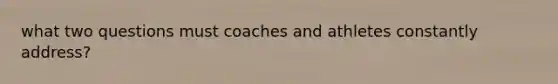 what two questions must coaches and athletes constantly address?