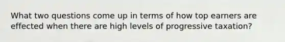 What two questions come up in terms of how top earners are effected when there are high levels of progressive taxation?