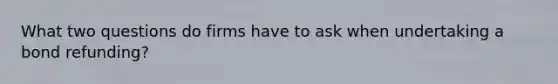 What two questions do firms have to ask when undertaking a bond refunding?