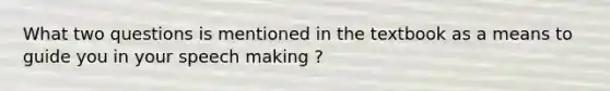 What two questions is mentioned in the textbook as a means to guide you in your speech making ?