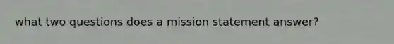 what two questions does a mission statement answer?