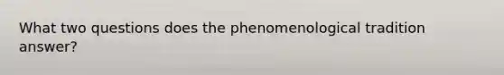 What two questions does the phenomenological tradition answer?