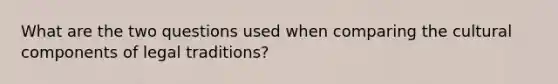 What are the two questions used when comparing the cultural components of legal traditions?