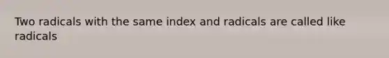 Two radicals with the same index and radicals are called like radicals