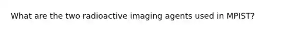 What are the two radioactive imaging agents used in MPIST?