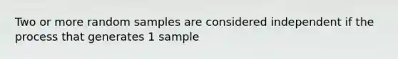 Two or more random samples are considered independent if the process that generates 1 sample