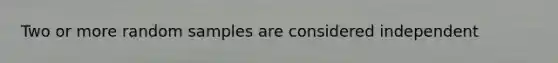 Two or more random samples are considered independent