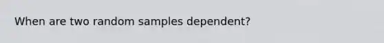 When are two random samples dependent?