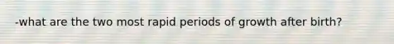 -what are the two most rapid periods of growth after birth?