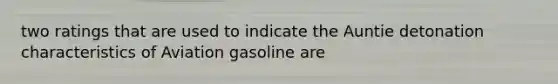 two ratings that are used to indicate the Auntie detonation characteristics of Aviation gasoline are