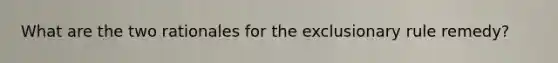 What are the two rationales for the exclusionary rule remedy?