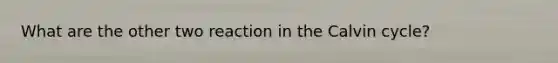 What are the other two reaction in the Calvin cycle?