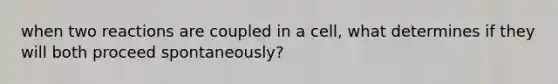 when two reactions are coupled in a cell, what determines if they will both proceed spontaneously?