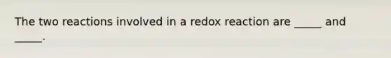 The two reactions involved in a redox reaction are _____ and _____.