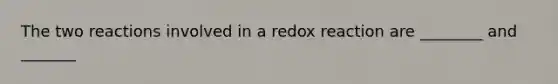 The two reactions involved in a redox reaction are ________ and _______