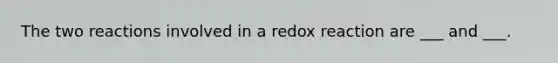 The two reactions involved in a redox reaction are ___ and ___.