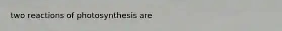 two reactions of photosynthesis are