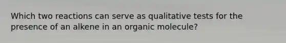 Which two reactions can serve as qualitative tests for the presence of an alkene in an organic molecule?