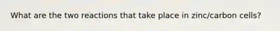 What are the two reactions that take place in zinc/carbon cells?
