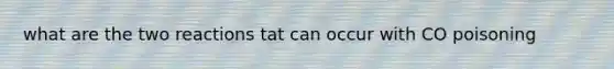 what are the two reactions tat can occur with CO poisoning