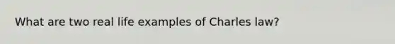 What are two real life examples of Charles law?