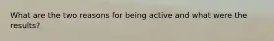 What are the two reasons for being active and what were the results?