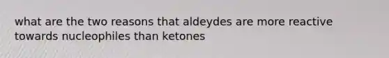 what are the two reasons that aldeydes are more reactive towards nucleophiles than ketones