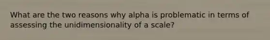 What are the two reasons why alpha is problematic in terms of assessing the unidimensionality of a scale?