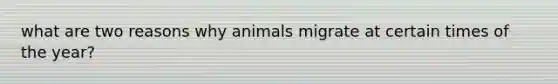 what are two reasons why animals migrate at certain times of the year?