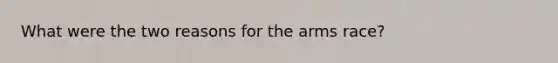 What were the two reasons for the arms race?