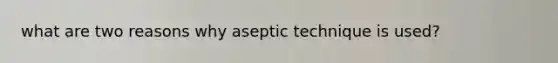 what are two reasons why aseptic technique is used?