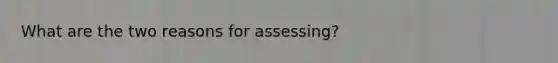 What are the two reasons for assessing?