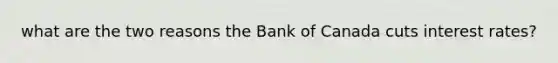 what are the two reasons the Bank of Canada cuts interest rates?