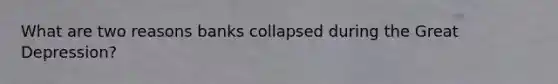 What are two reasons banks collapsed during the Great Depression?