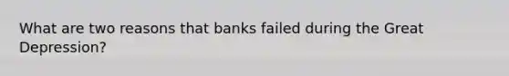 What are two reasons that banks failed during the Great Depression?