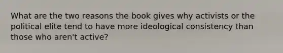 What are the two reasons the book gives why activists or the political elite tend to have more ideological consistency than those who aren't active?