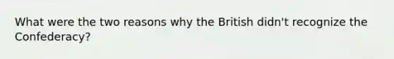 What were the two reasons why the British didn't recognize the Confederacy?