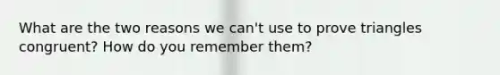 What are the two reasons we can't use to prove triangles congruent? How do you remember them?