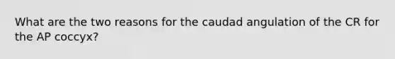 What are the two reasons for the caudad angulation of the CR for the AP coccyx?