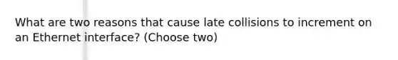 What are two reasons that cause late collisions to increment on an Ethernet interface? (Choose two)