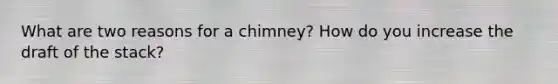 What are two reasons for a chimney? How do you increase the draft of the stack?