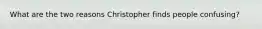 What are the two reasons Christopher finds people confusing?