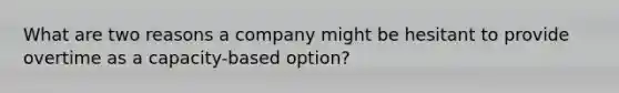 What are two reasons a company might be hesitant to provide overtime as a capacity-based option?