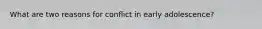 What are two reasons for conflict in early adolescence?